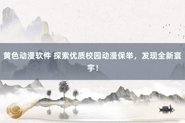 黄色动漫软件 探索优质校园动漫保举，发现全新寰宇！