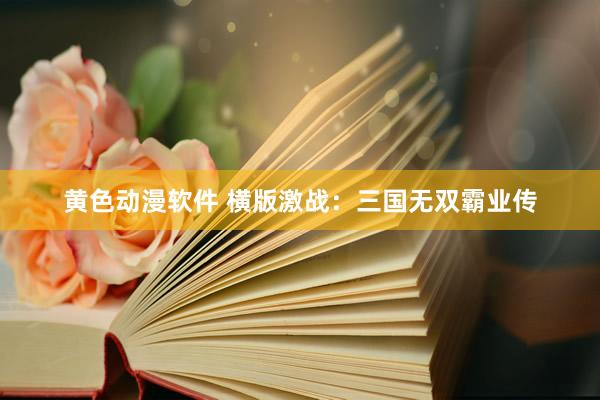 黄色动漫软件 横版激战：三国无双霸业传