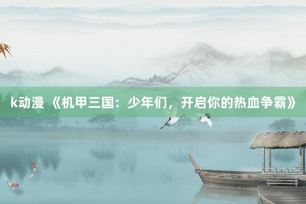 k动漫 《机甲三国：少年们，开启你的热血争霸》